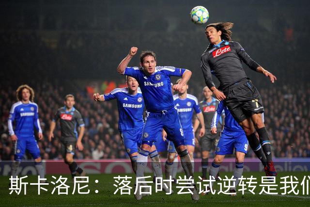 斯卡洛尼：落后时尝试逆转是我们毕生都在做的事情，会继续做下去