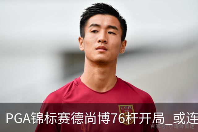 PGA锦标赛德尚博76杆开局 或连续两场大满贯出局